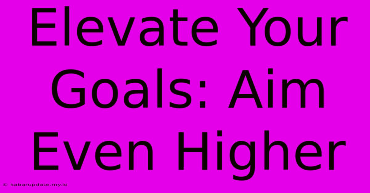 Elevate Your Goals: Aim Even Higher