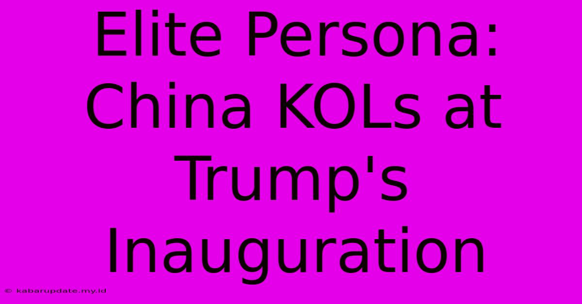 Elite Persona: China KOLs At Trump's Inauguration