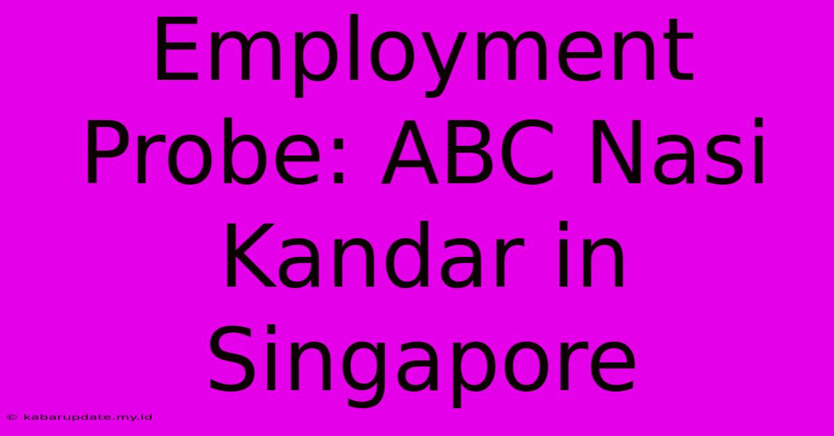 Employment Probe: ABC Nasi Kandar In Singapore