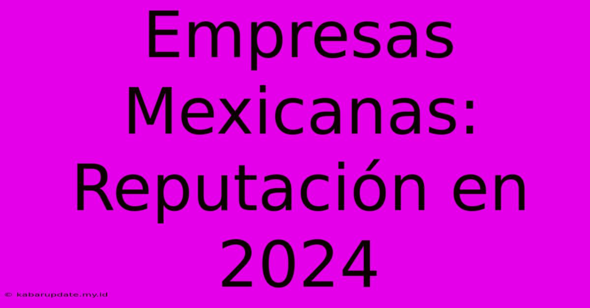 Empresas Mexicanas: Reputación En 2024