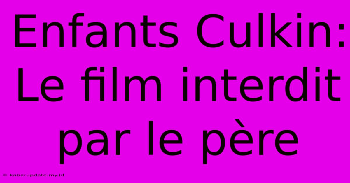 Enfants Culkin: Le Film Interdit Par Le Père