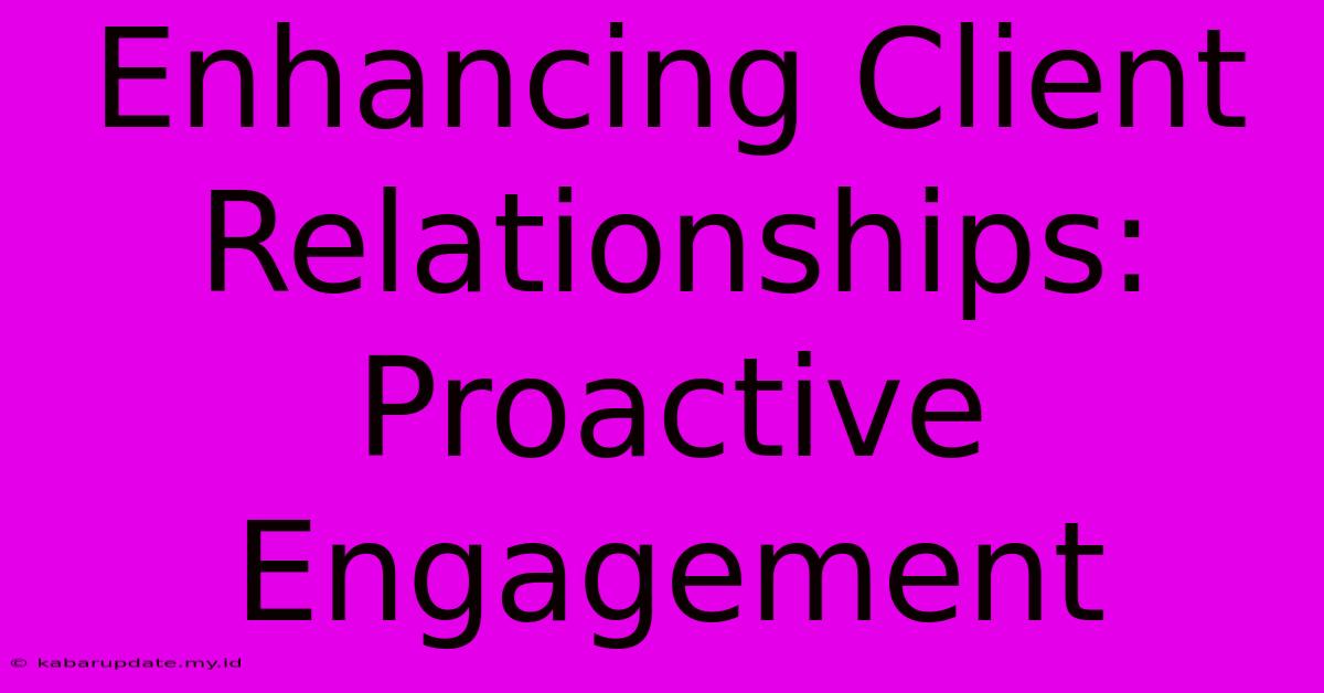 Enhancing Client Relationships: Proactive Engagement