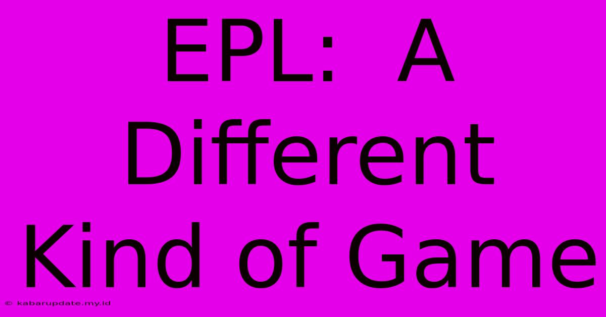 EPL:  A Different Kind Of Game