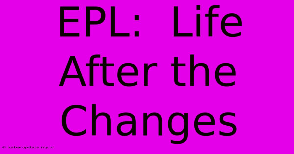 EPL:  Life After The Changes