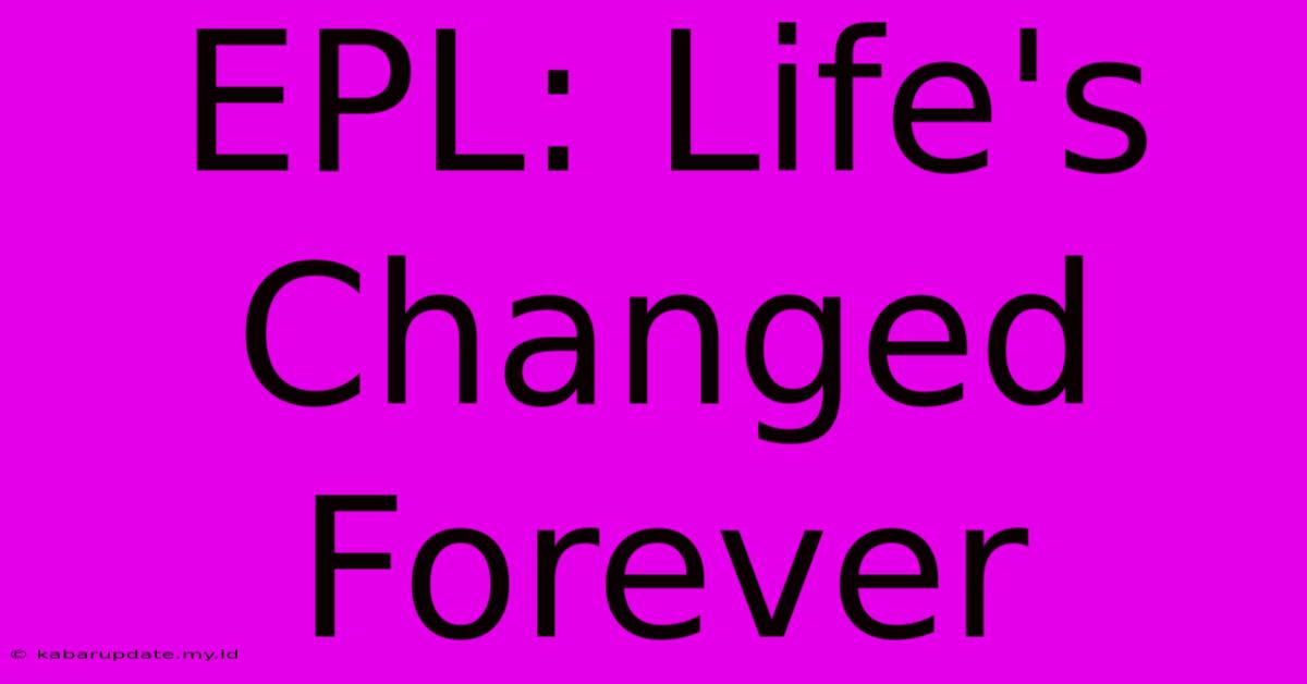 EPL: Life's Changed Forever