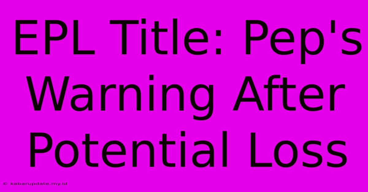 EPL Title: Pep's Warning After Potential Loss