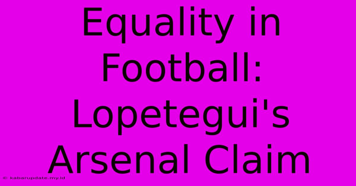 Equality In Football: Lopetegui's Arsenal Claim