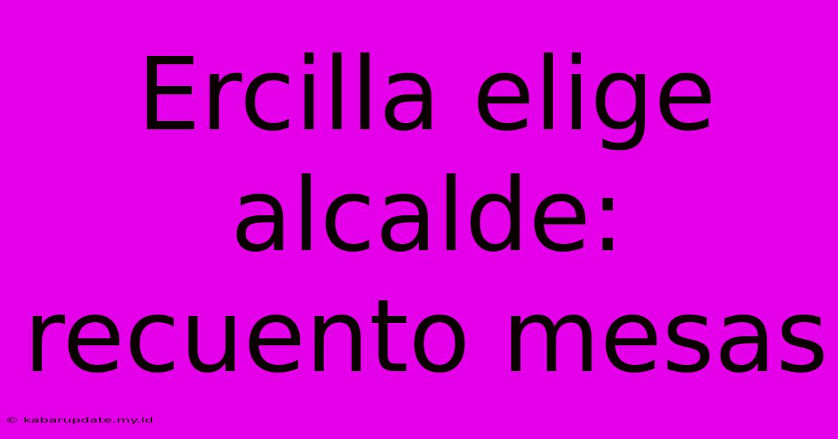 Ercilla Elige Alcalde: Recuento Mesas