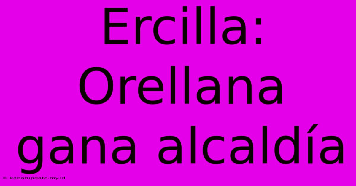 Ercilla: Orellana Gana Alcaldía