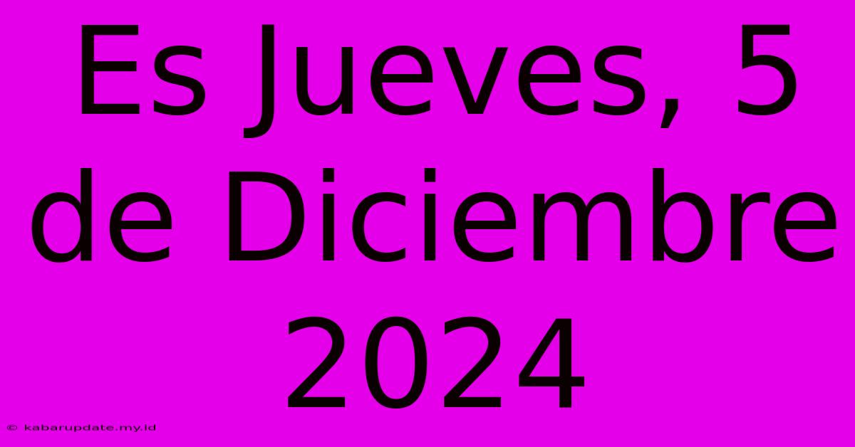 Es Jueves, 5 De Diciembre 2024