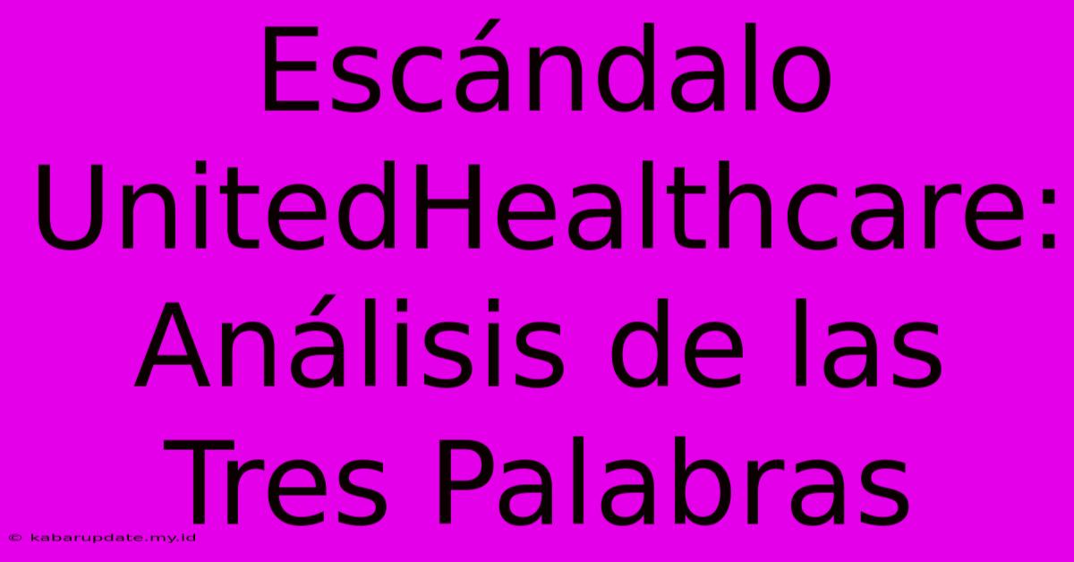 Escándalo UnitedHealthcare: Análisis De Las Tres Palabras