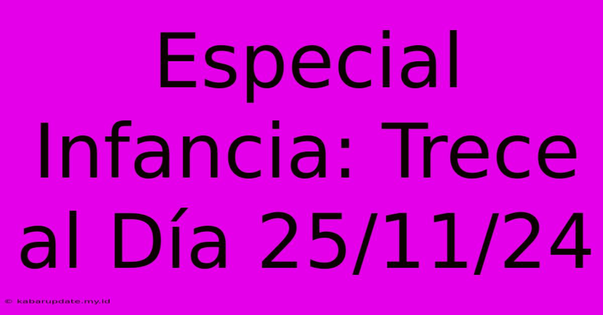 Especial Infancia: Trece Al Día 25/11/24