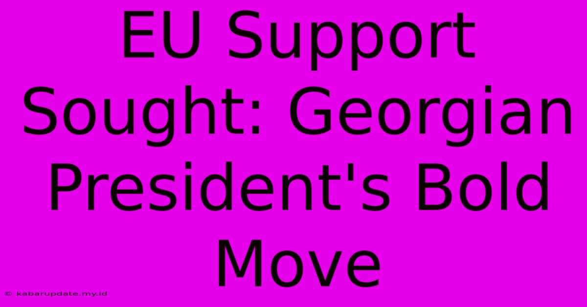 EU Support Sought: Georgian President's Bold Move