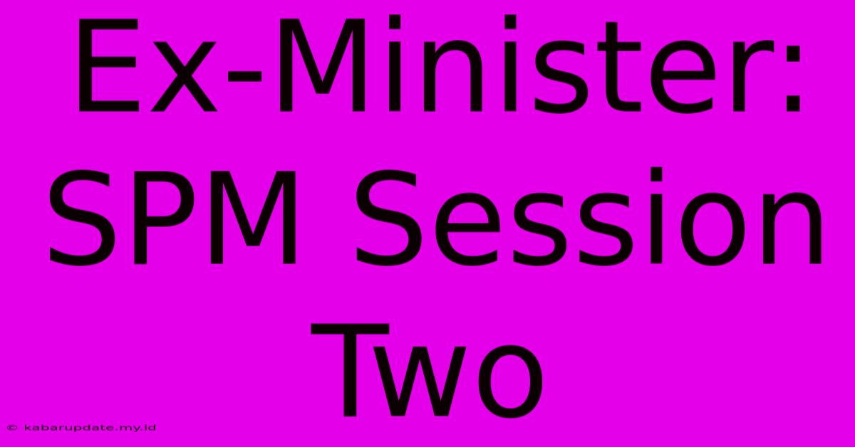 Ex-Minister: SPM Session Two