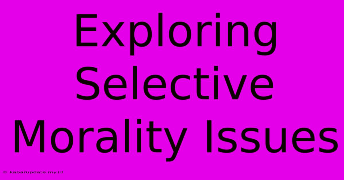 Exploring Selective Morality Issues