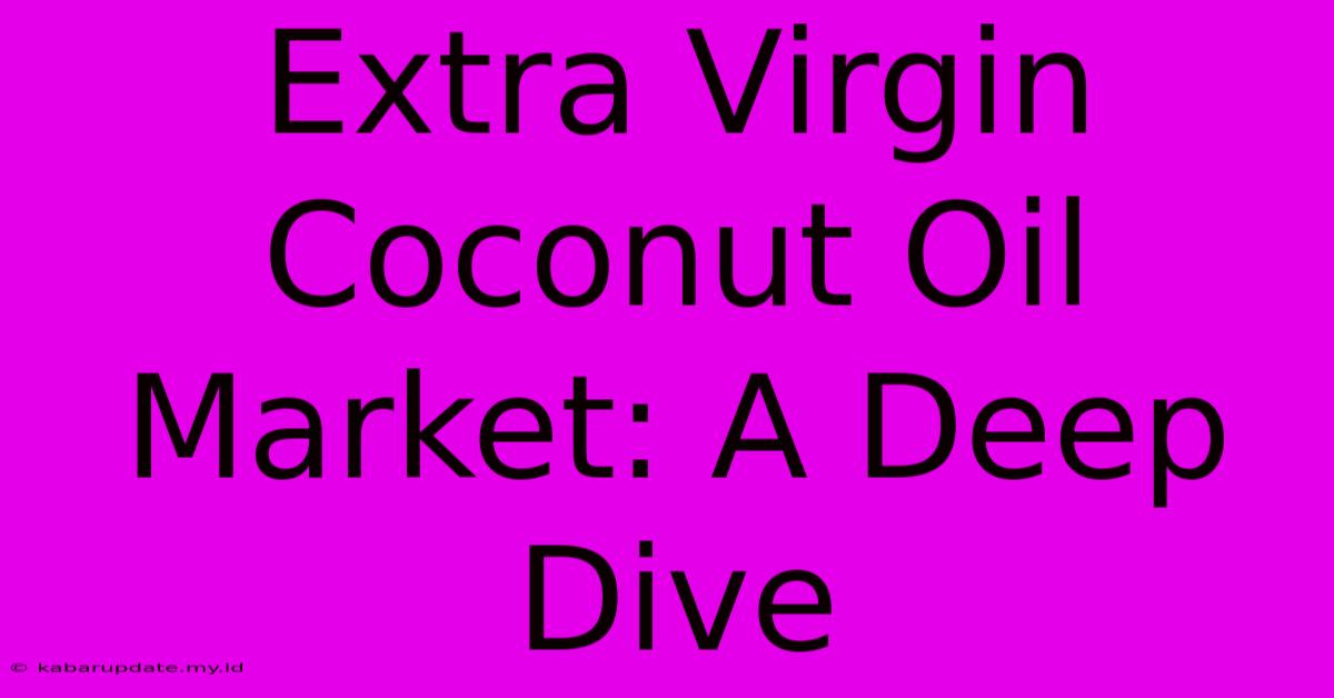 Extra Virgin Coconut Oil Market: A Deep Dive