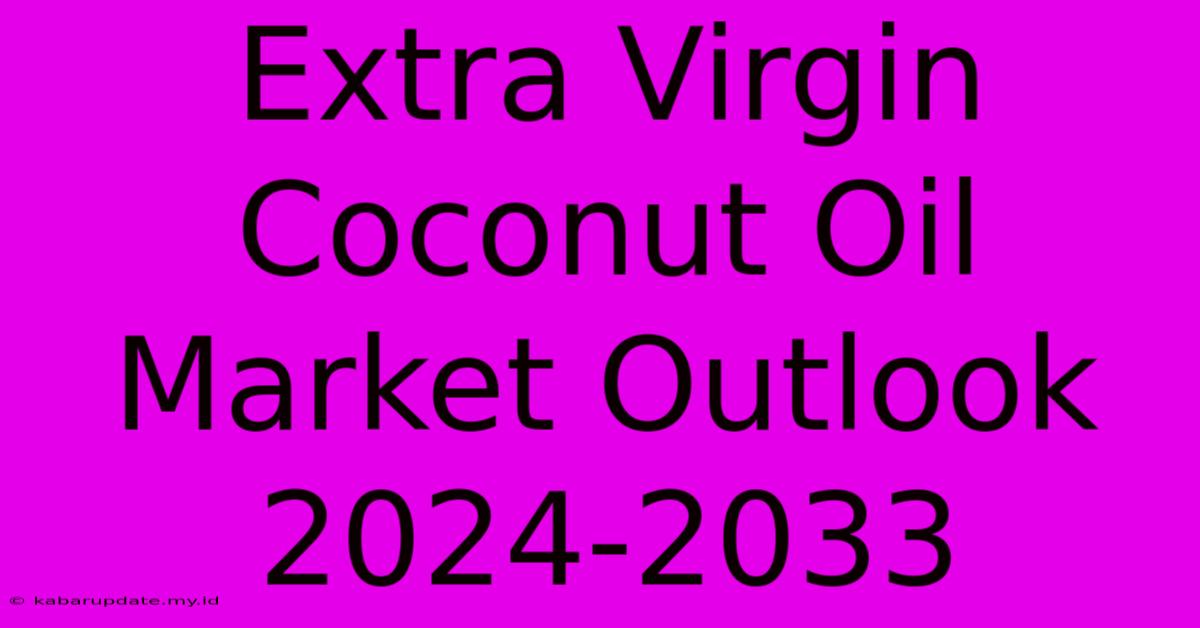 Extra Virgin Coconut Oil Market Outlook 2024-2033