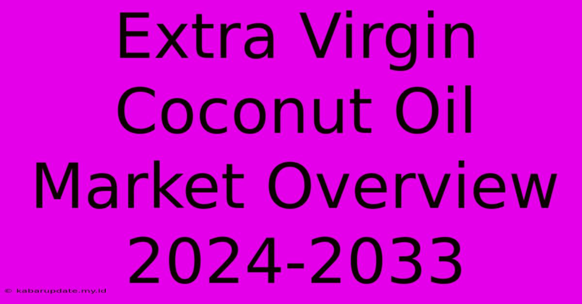 Extra Virgin Coconut Oil Market Overview 2024-2033