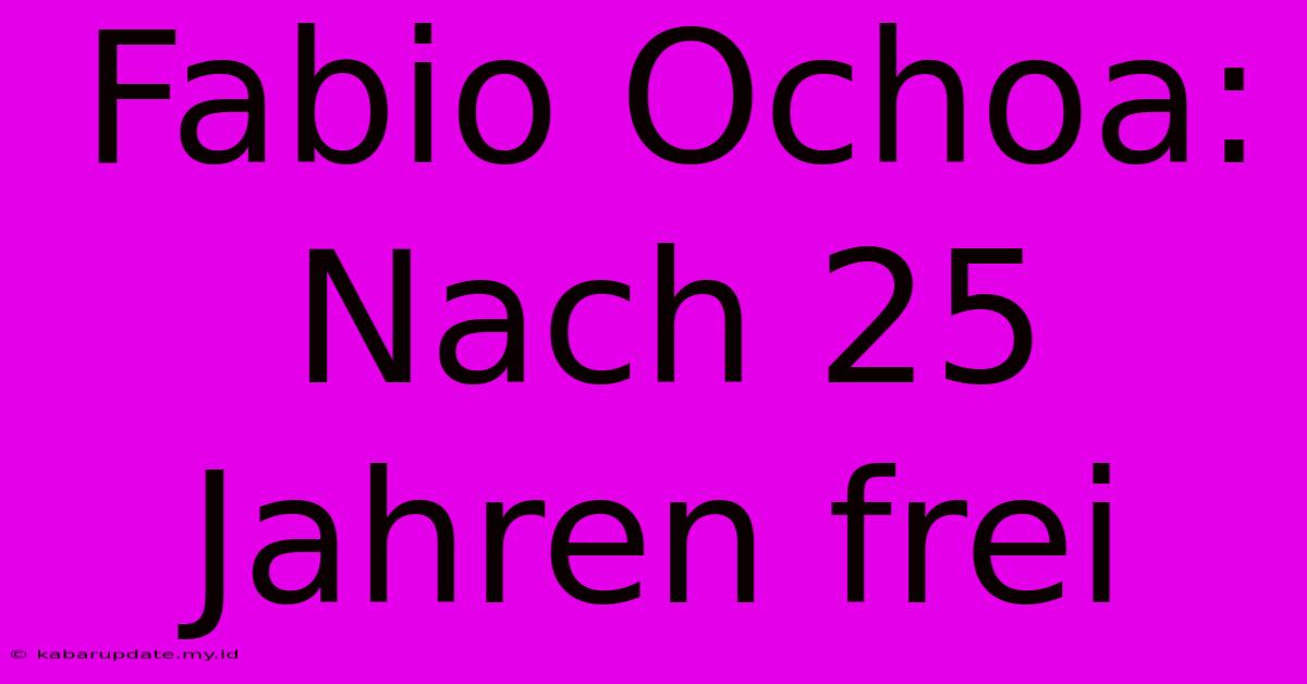 Fabio Ochoa: Nach 25 Jahren Frei