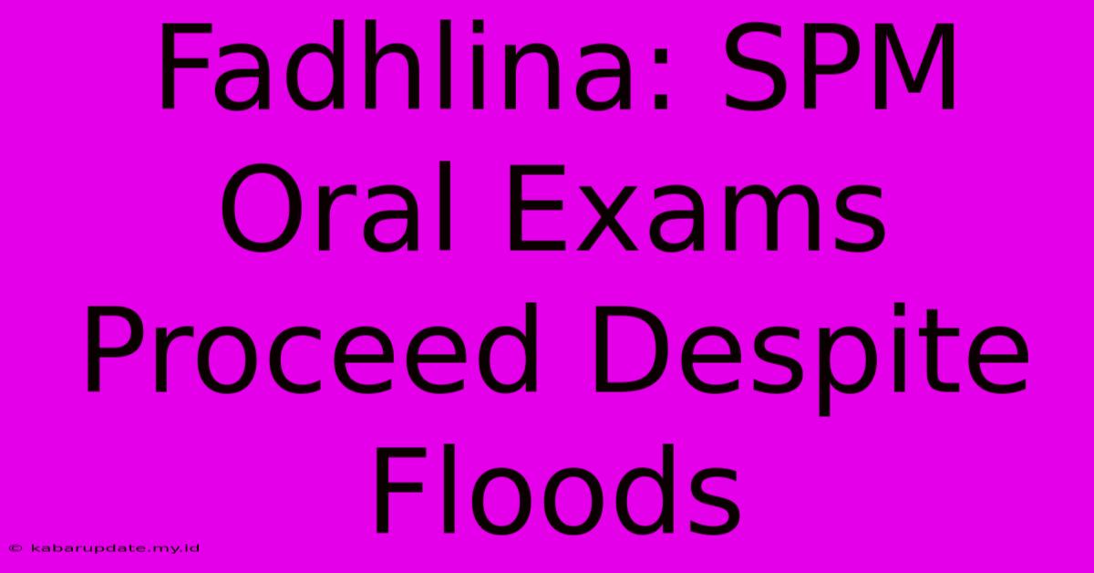 Fadhlina: SPM Oral Exams Proceed Despite Floods