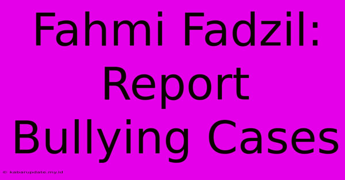 Fahmi Fadzil: Report Bullying Cases