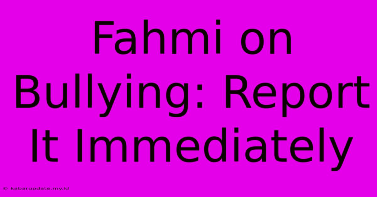 Fahmi On Bullying: Report It Immediately