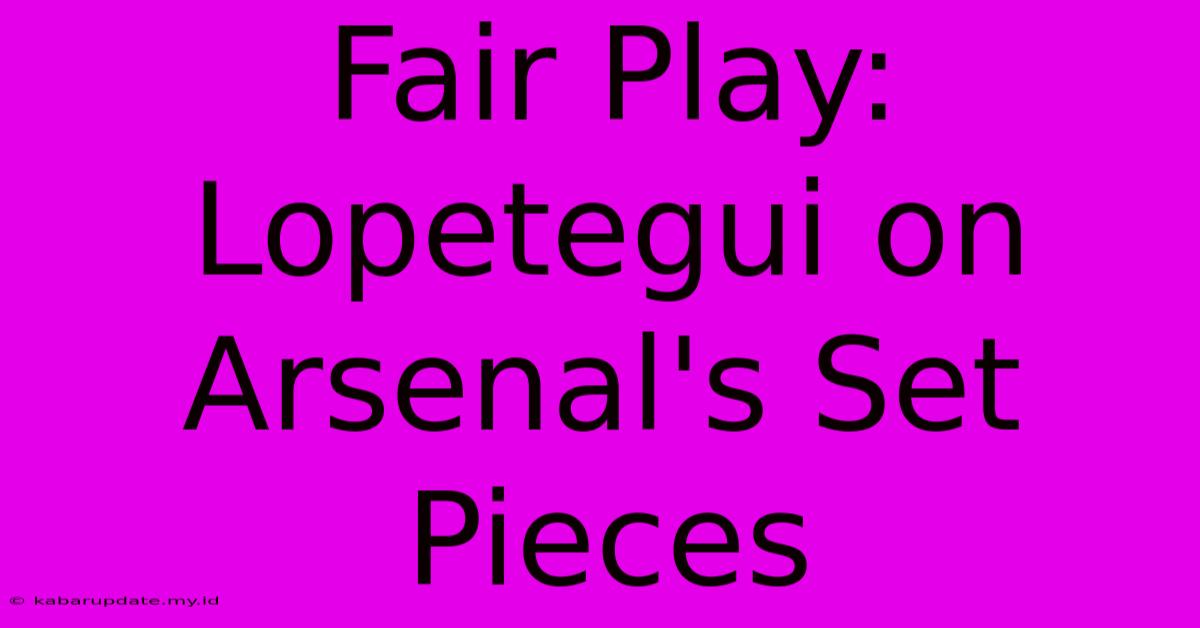 Fair Play: Lopetegui On Arsenal's Set Pieces