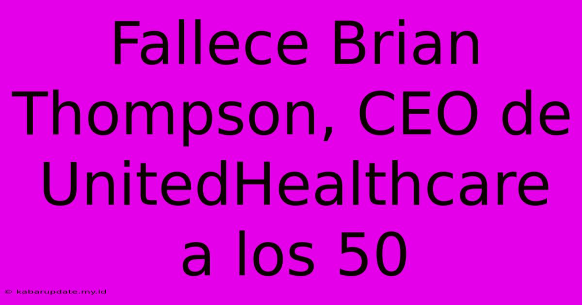 Fallece Brian Thompson, CEO De UnitedHealthcare A Los 50