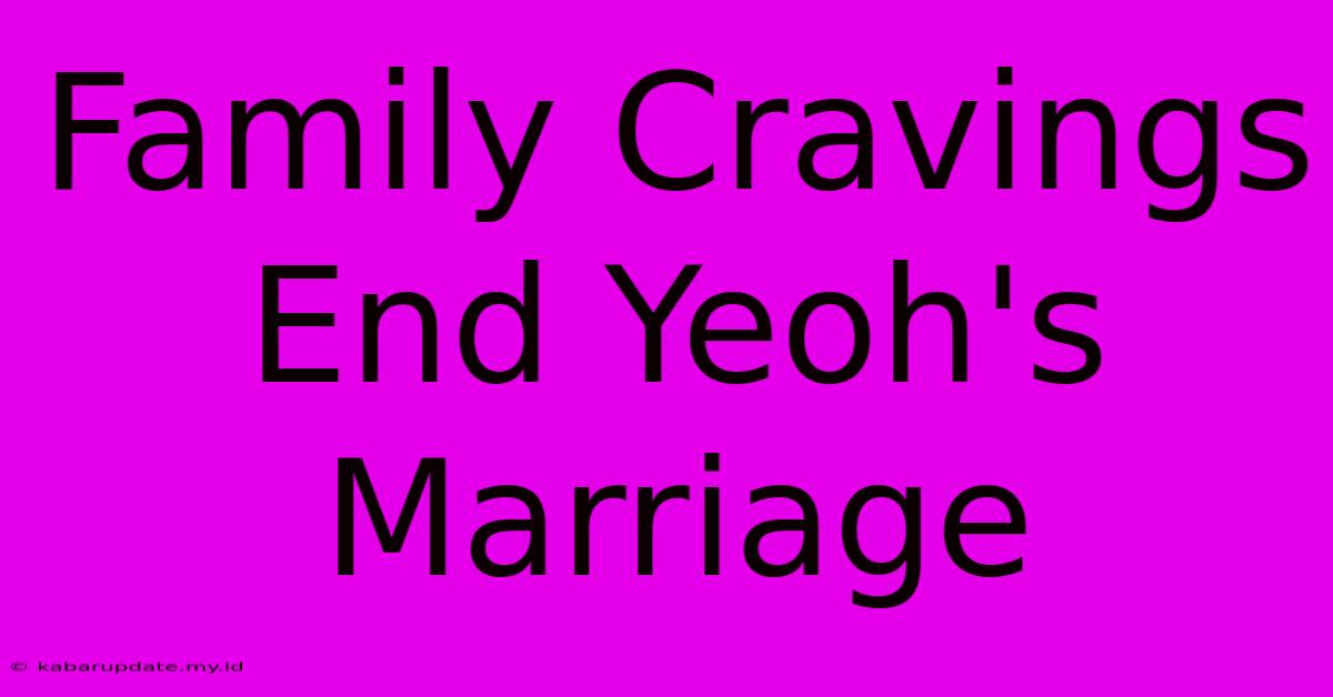 Family Cravings End Yeoh's Marriage