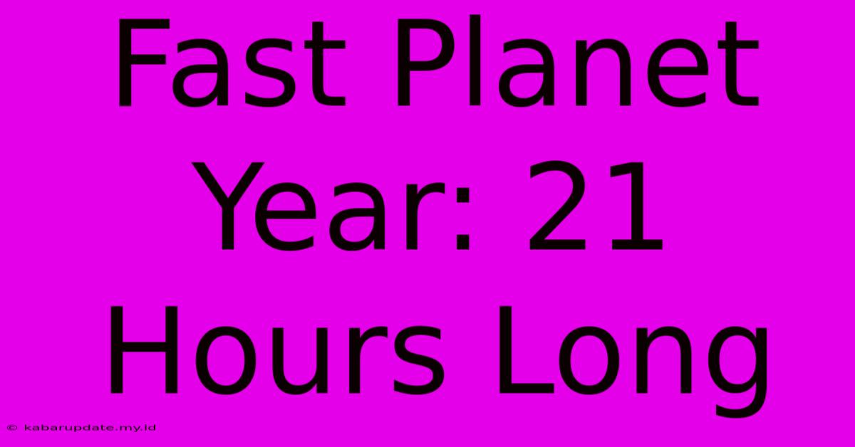 Fast Planet Year: 21 Hours Long