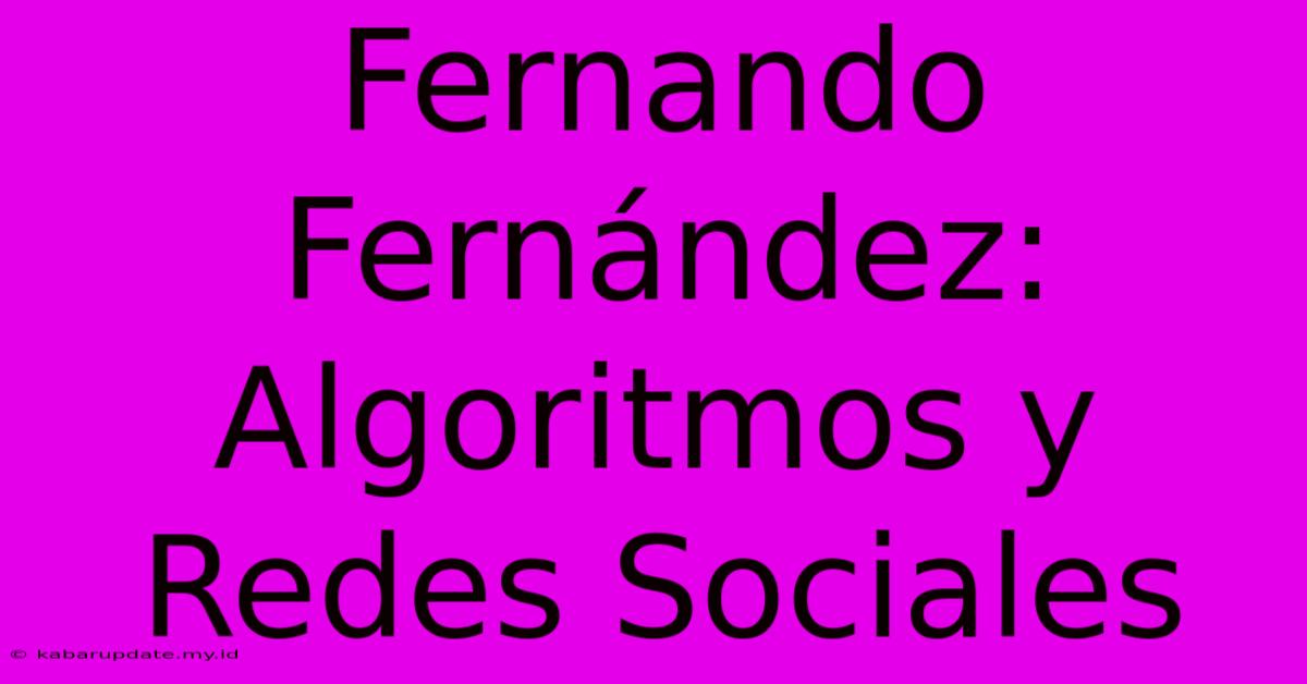 Fernando Fernández: Algoritmos Y Redes Sociales