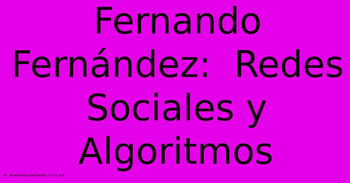 Fernando Fernández:  Redes Sociales Y Algoritmos