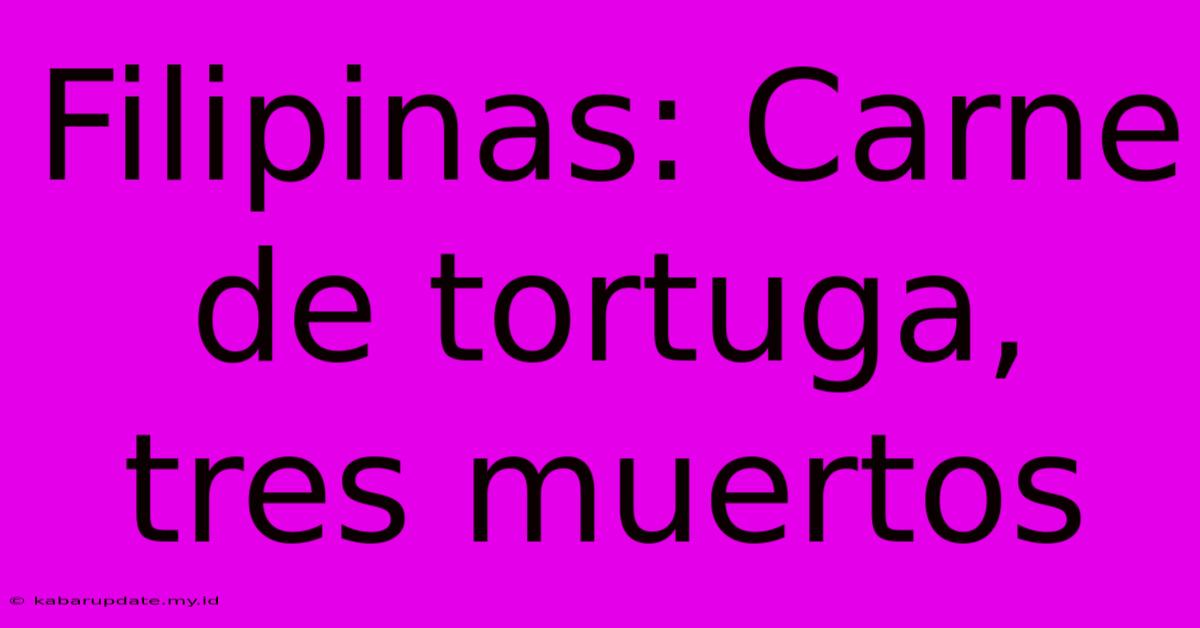 Filipinas: Carne De Tortuga, Tres Muertos