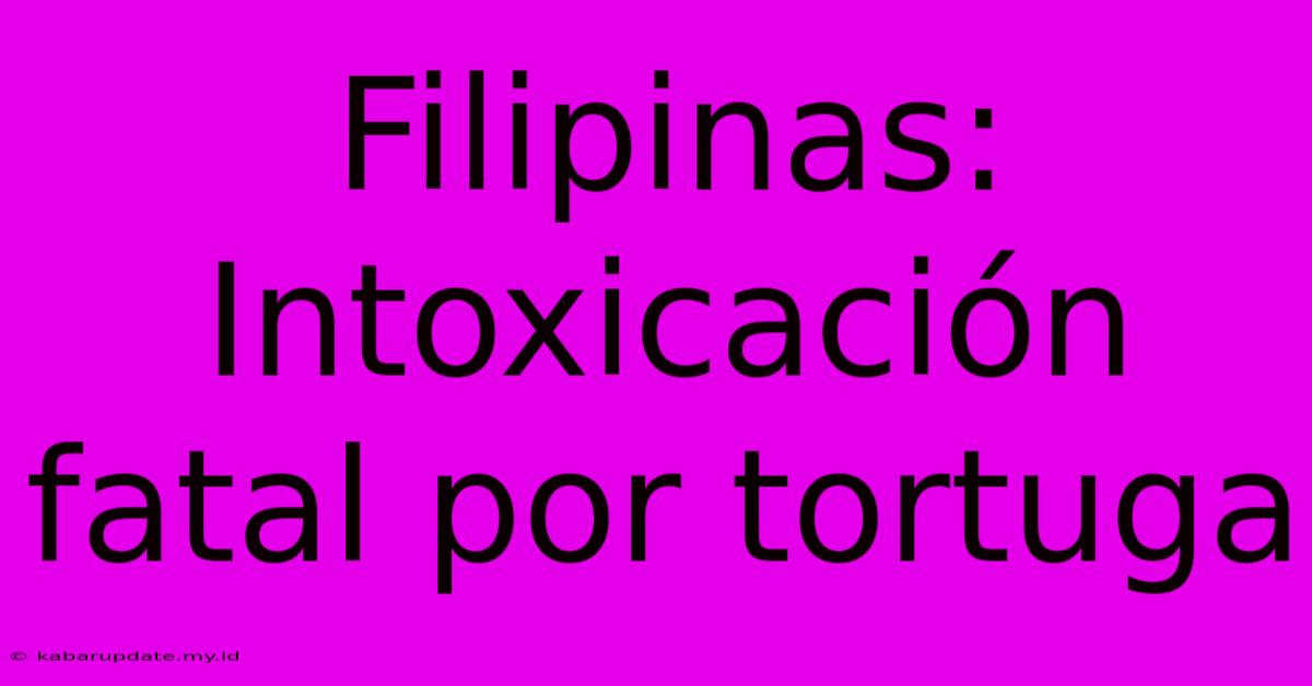 Filipinas: Intoxicación Fatal Por Tortuga