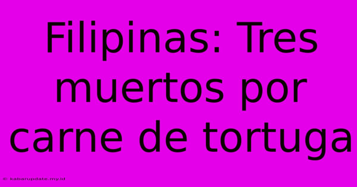 Filipinas: Tres Muertos Por Carne De Tortuga