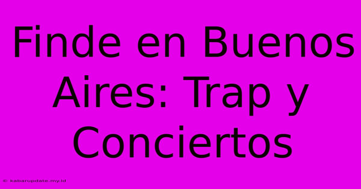 Finde En Buenos Aires: Trap Y Conciertos