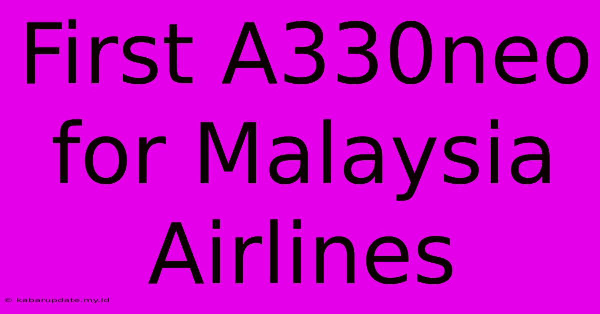 First A330neo For Malaysia Airlines