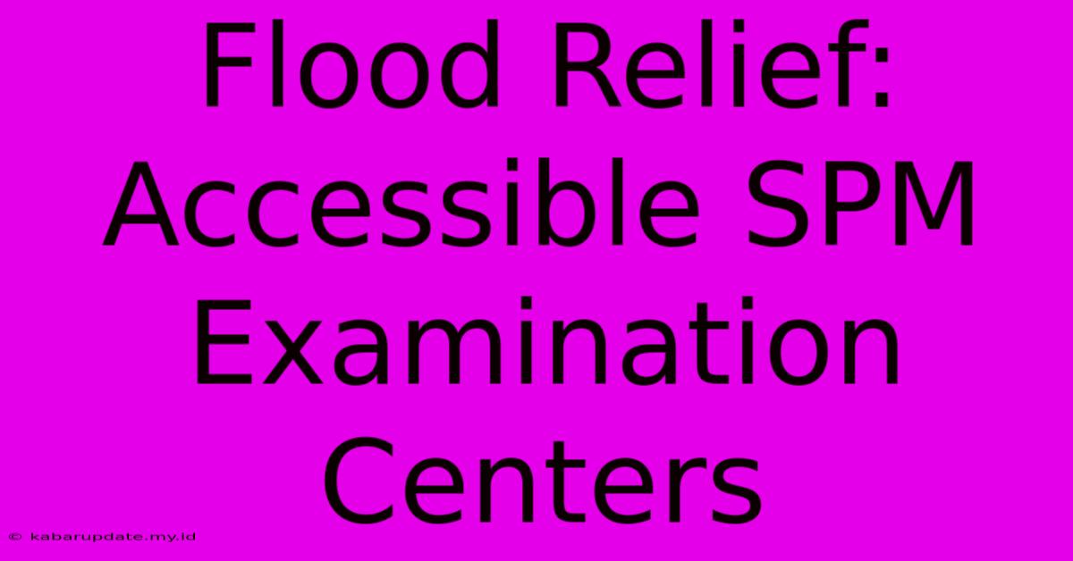 Flood Relief: Accessible SPM Examination Centers