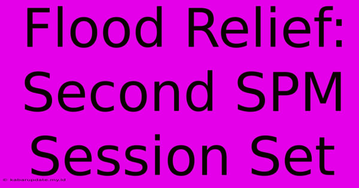 Flood Relief: Second SPM Session Set