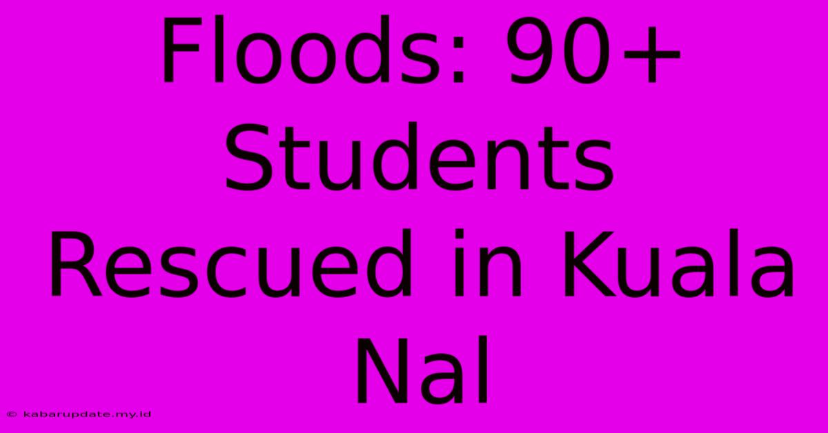 Floods: 90+ Students Rescued In Kuala Nal