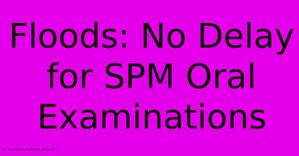 Floods: No Delay For SPM Oral Examinations