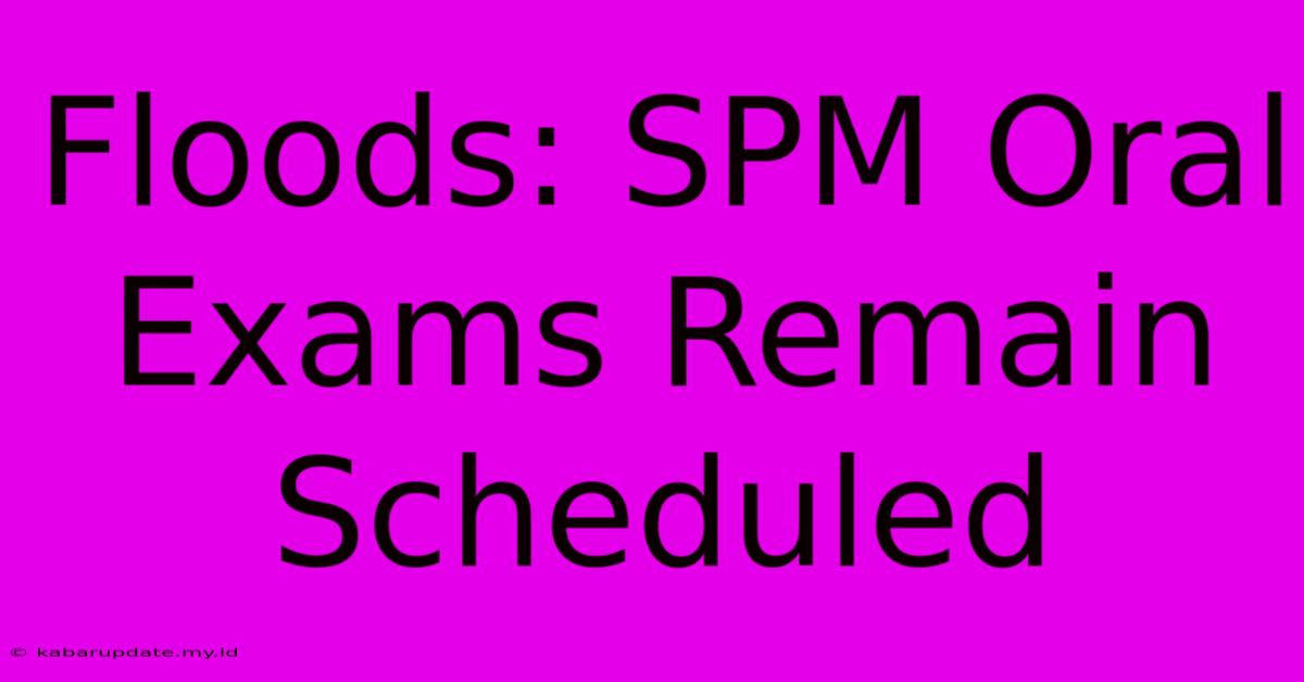 Floods: SPM Oral Exams Remain Scheduled