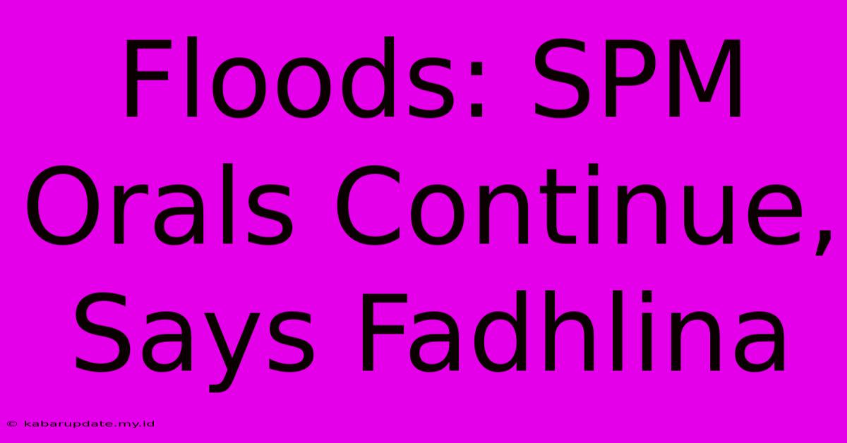 Floods: SPM Orals Continue, Says Fadhlina