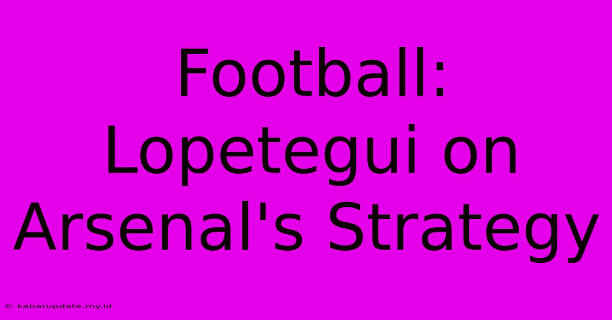 Football: Lopetegui On Arsenal's Strategy