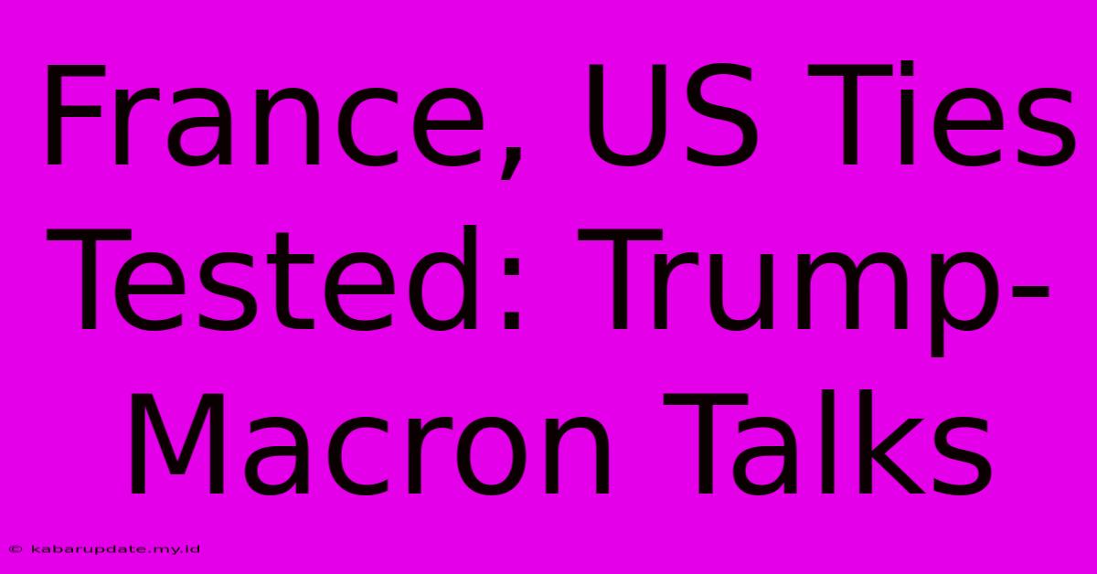 France, US Ties Tested: Trump-Macron Talks