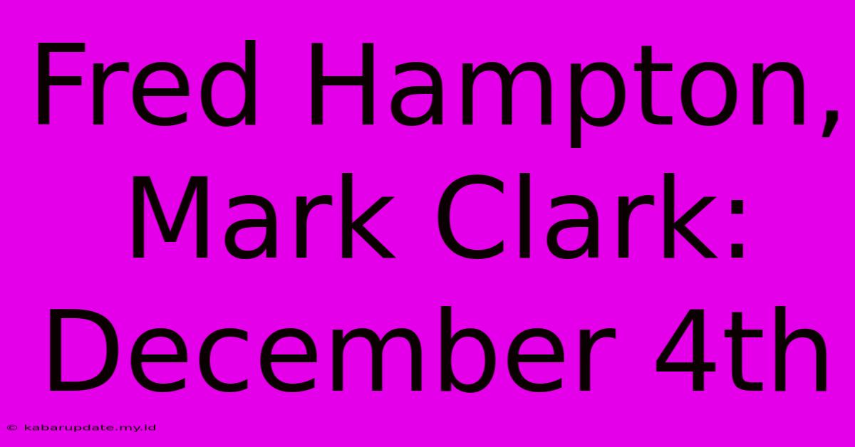 Fred Hampton, Mark Clark: December 4th