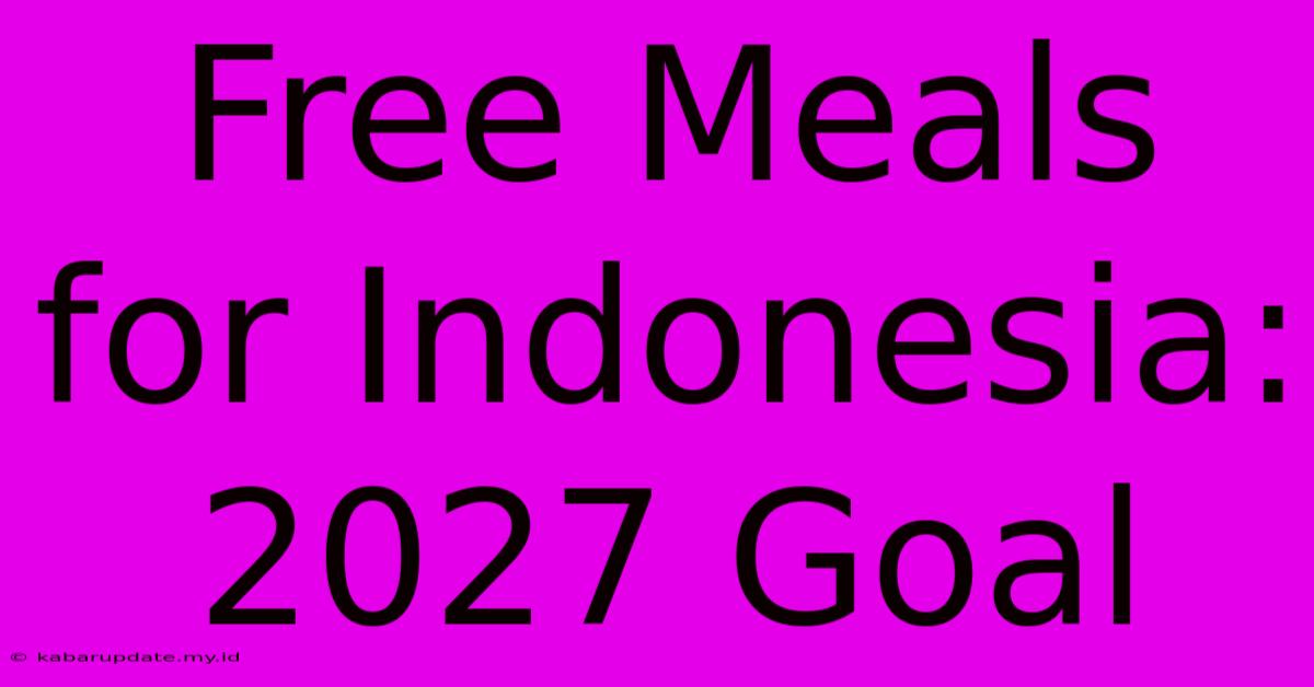 Free Meals For Indonesia: 2027 Goal