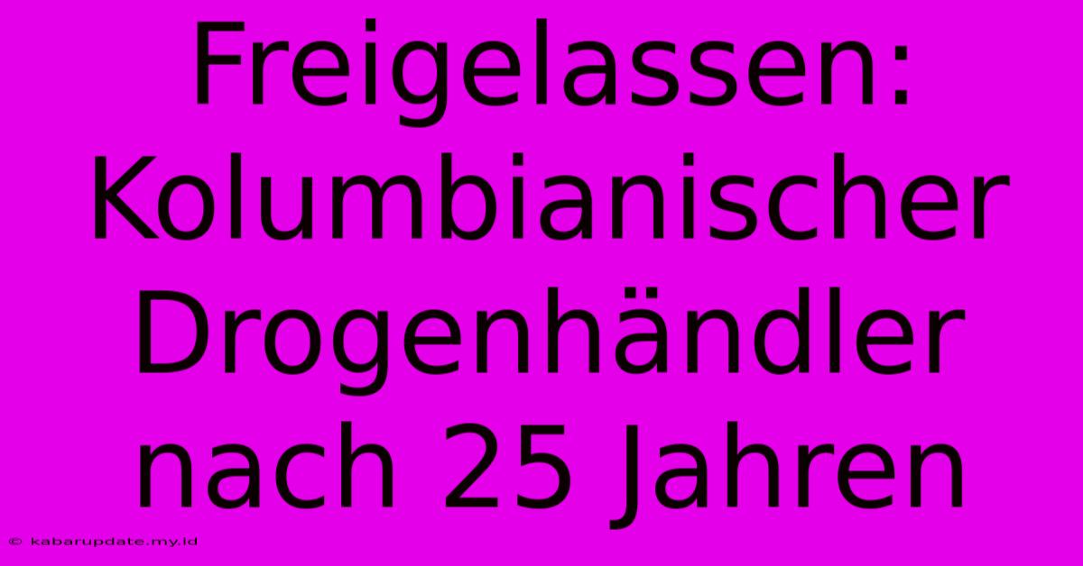 Freigelassen: Kolumbianischer Drogenhändler Nach 25 Jahren