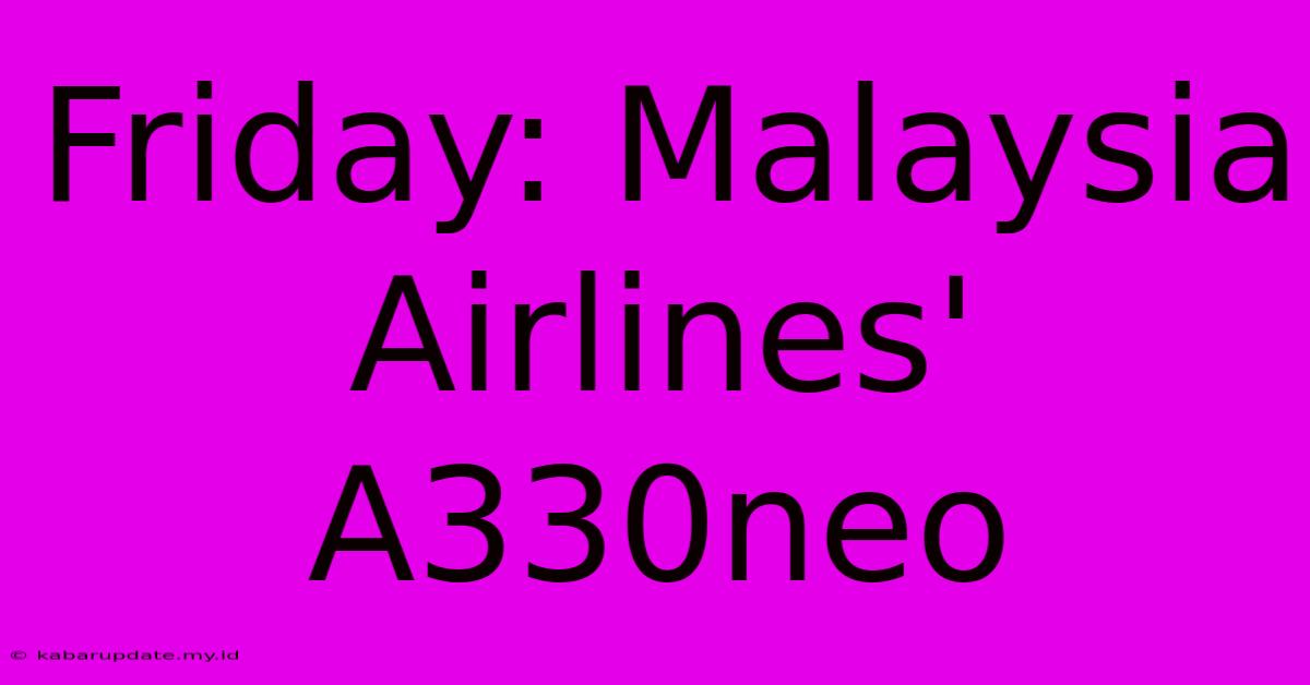 Friday: Malaysia Airlines' A330neo