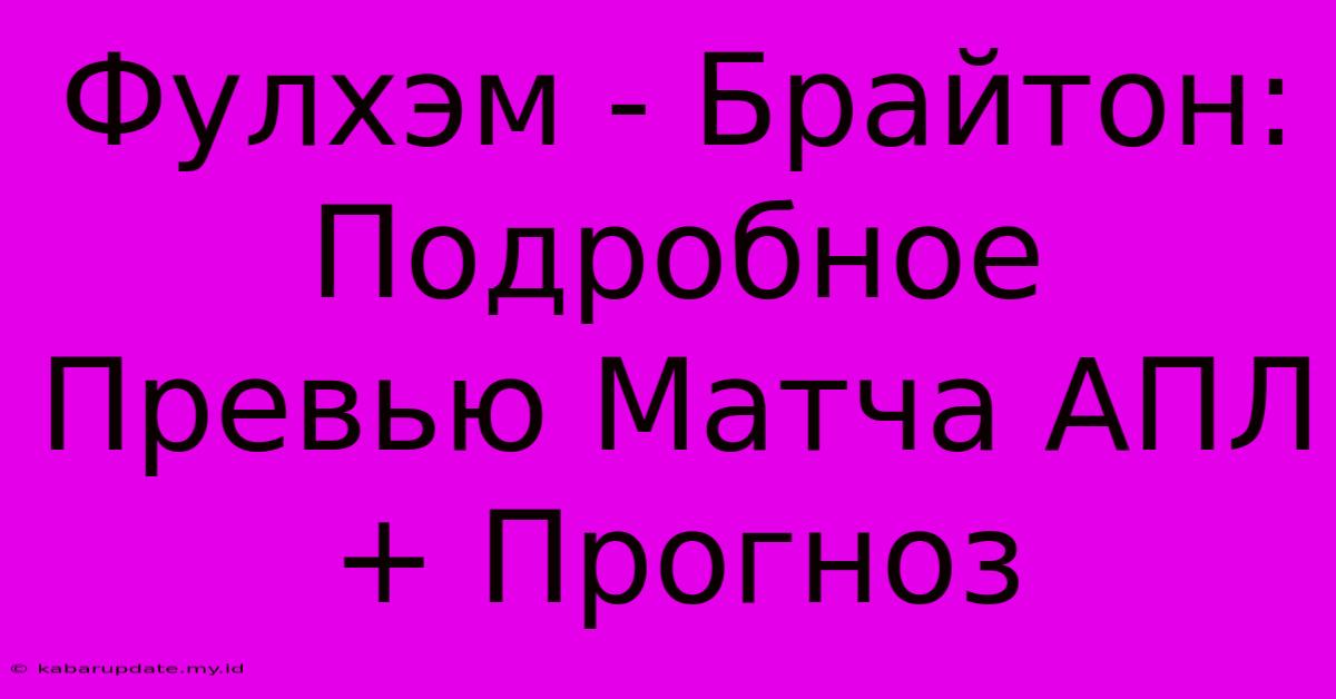 Фулхэм - Брайтон:  Подробное Превью Матча АПЛ + Прогноз